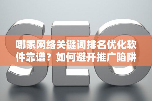 哪家网络关键词排名优化软件靠谱？如何避开推广陷阱妙招？